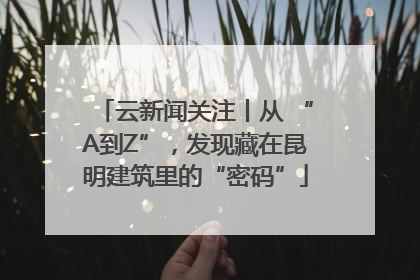 云新闻关注丨从 “A到Z”，发现藏在昆明建筑里的“密码”