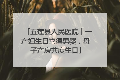 五莲县人民医院丨一产妇生日喜得男婴，母子产房共度生日