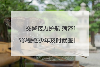 交警接力护航 菏泽15岁受伤少年及时就医