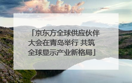 京东方全球供应伙伴大会在青岛举行 共筑全球显示产业新格局