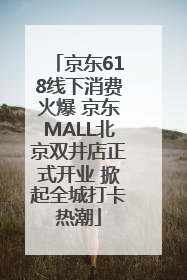 京东618线下消费火爆 京东MALL北京双井店正式开业 掀起全城打卡热潮