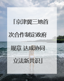 京津冀三地首次合作制定政府规章 达成协同立法新共识