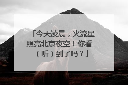 今天凌晨，火流星照亮北京夜空！你看（听）到了吗？