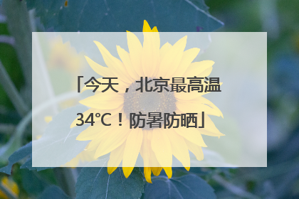 今天，北京最高温34℃！防暑防晒
