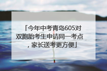 今年中考青岛605对双胞胎考生申请同一考点，家长送考更方便