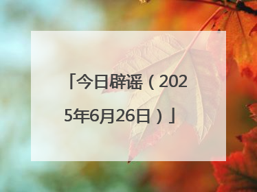 今日辟谣（2025年6月26日）