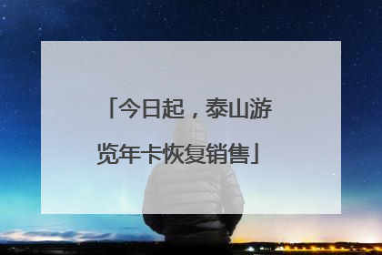 今日起，泰山游览年卡恢复销售