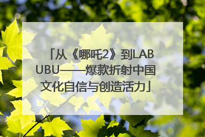 从《哪吒2》到LABUBU——爆款折射中国文化自信与创造活力