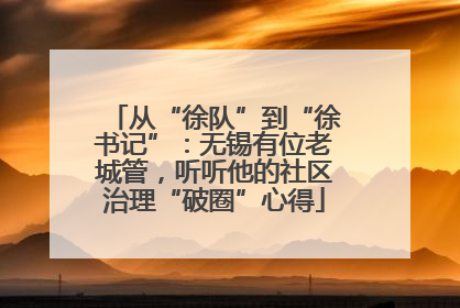 从“徐队”到“徐书记”：无锡有位老城管，听听他的社区治理“破圈”心得