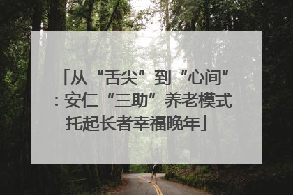 从“舌尖”到“心间”：安仁“三助”养老模式托起长者幸福晚年