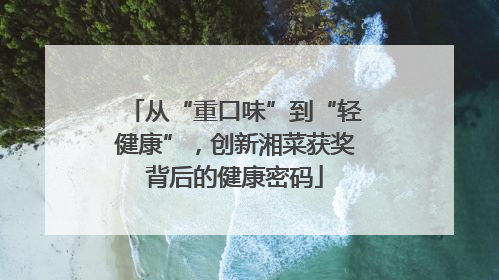 从“重口味”到“轻健康”，创新湘菜获奖背后的健康密码