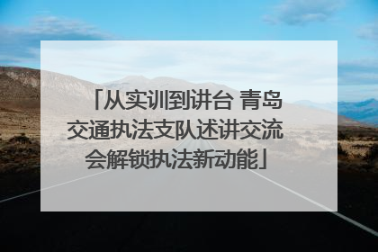从实训到讲台 青岛交通执法支队述讲交流会解锁执法新动能