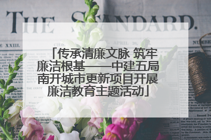 传承清廉文脉 筑牢廉洁根基——中建五局南开城市更新项目开展廉洁教育主题活动