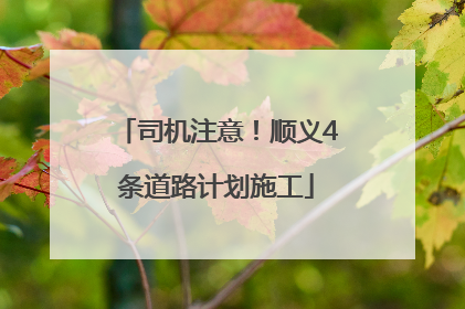 司机注意！顺义4条道路计划施工