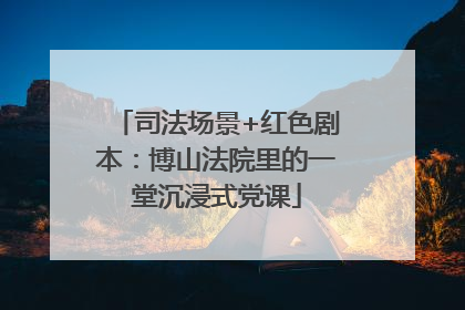 司法场景+红色剧本：博山法院里的一堂沉浸式党课