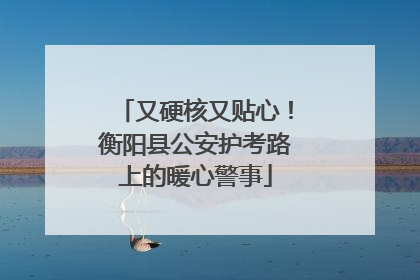 又硬核又贴心！衡阳县公安护考路上的暖心警事