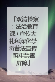 双清检察：法治教育课+宣传大礼包深化禁毒普法宣传 筑牢禁毒屏障