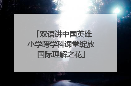 双语讲中国英雄 小学跨学科课堂绽放国际理解之花