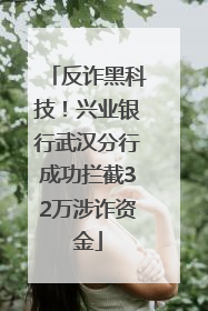 反诈黑科技！兴业银行武汉分行成功拦截32万涉诈资金