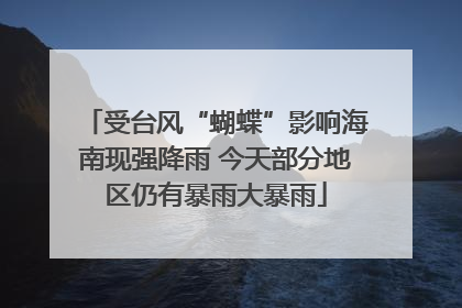 受台风“蝴蝶”影响海南现强降雨 今天部分地区仍有暴雨大暴雨