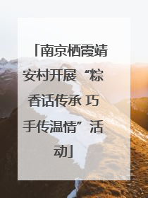 南京栖霞靖安村开展“粽香话传承 巧手传温情”活动