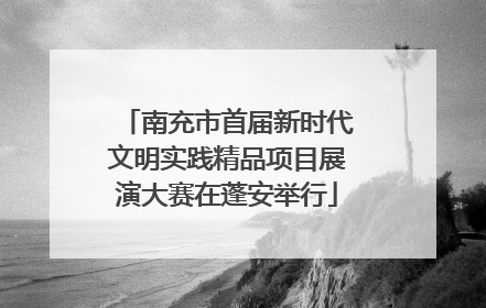 南充市首届新时代文明实践精品项目展演大赛在蓬安举行