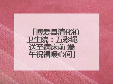 博爱县清化镇卫生院：五彩绳送至病床前 端午祝福暖心间
