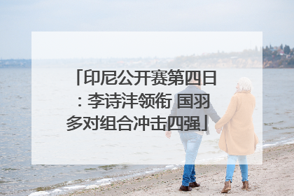 印尼公开赛第四日：李诗沣领衔 国羽多对组合冲击四强