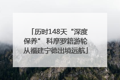 历时148天“深度保养” 科摩罗籍游轮从福建宁德出境远航