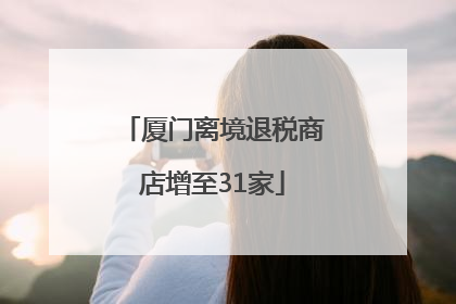 厦门离境退税商店增至31家