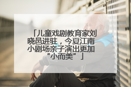 儿童戏剧教育家刘晓邑进驻，今夏江南小剧场亲子演出更加“小而美”