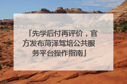 先学后付再评价，官方发布菏泽驾培公共服务平台操作指南