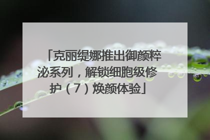 克丽缇娜推出御颜粹泌系列，解锁细胞级修护（7）焕颜体验
