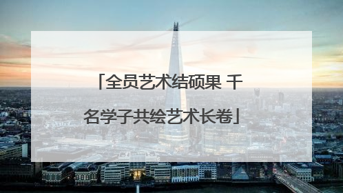 全员艺术结硕果 千名学子共绘艺术长卷