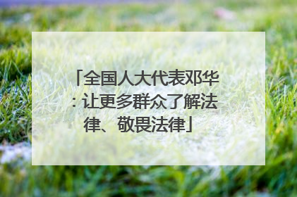 全国人大代表邓华：让更多群众了解法律、敬畏法律