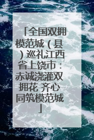 全国双拥模范城（县）巡礼江西省上饶市：赤诚浇灌双拥花 齐心同筑模范城
