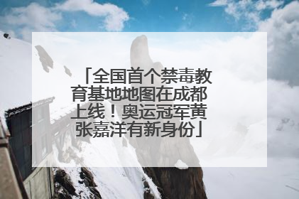 全国首个禁毒教育基地地图在成都上线！奥运冠军黄张嘉洋有新身份