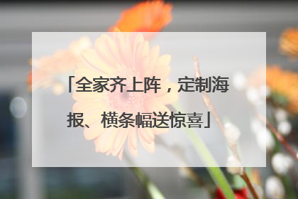 全家齐上阵，定制海报、横条幅送惊喜
