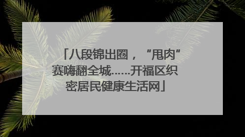 八段锦出圈，“甩肉”赛嗨翻全城……开福区织密居民健康生活网