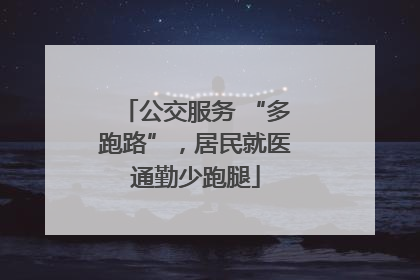 公交服务 “多跑路”，居民就医通勤少跑腿