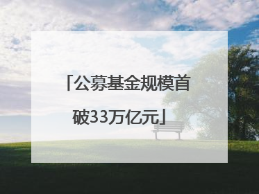 公募基金规模首破33万亿元