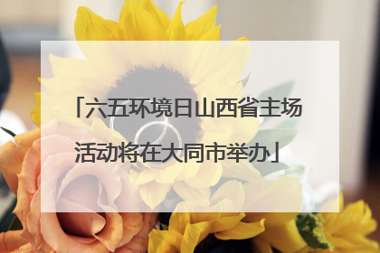 六五环境日山西省主场活动将在大同市举办