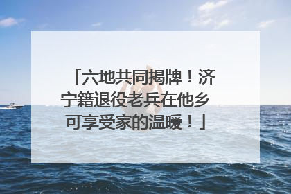 六地共同揭牌！济宁籍退役老兵在他乡可享受家的温暖！