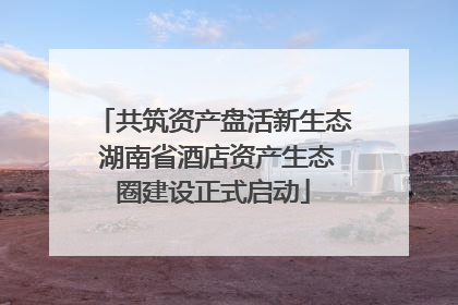共筑资产盘活新生态 湖南省酒店资产生态圈建设正式启动