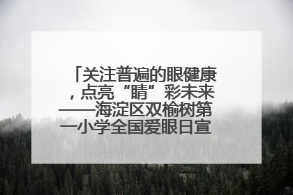 关注普遍的眼健康，点亮“睛”彩未来——海淀区双榆树第一小学全国爱眼日宣传教育活动