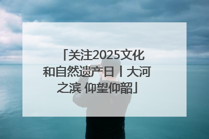 关注2025文化和自然遗产日丨大河之滨 仰望仰韶