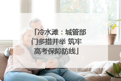 冷水滩：城管部门多措并举 筑牢高考保障防线