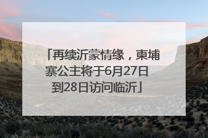 再续沂蒙情缘，柬埔寨公主将于6月27日到28日访问临沂