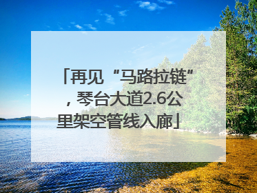 再见“马路拉链”，琴台大道2.6公里架空管线入廊