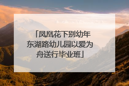 凤凰花下别幼年 东湖路幼儿园以爱为舟送行毕业班